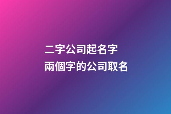 二字公司起名字 兩個字的公司取名-第1張-公司起名-玄機(jī)派